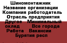 Шиномонтажник › Название организации ­ Компания-работодатель › Отрасль предприятия ­ Другое › Минимальный оклад ­ 1 - Все города Работа » Вакансии   . Бурятия респ.